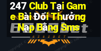 247 Club Tại Game Bài Đổi Thưởng Nạp Bằng Sms