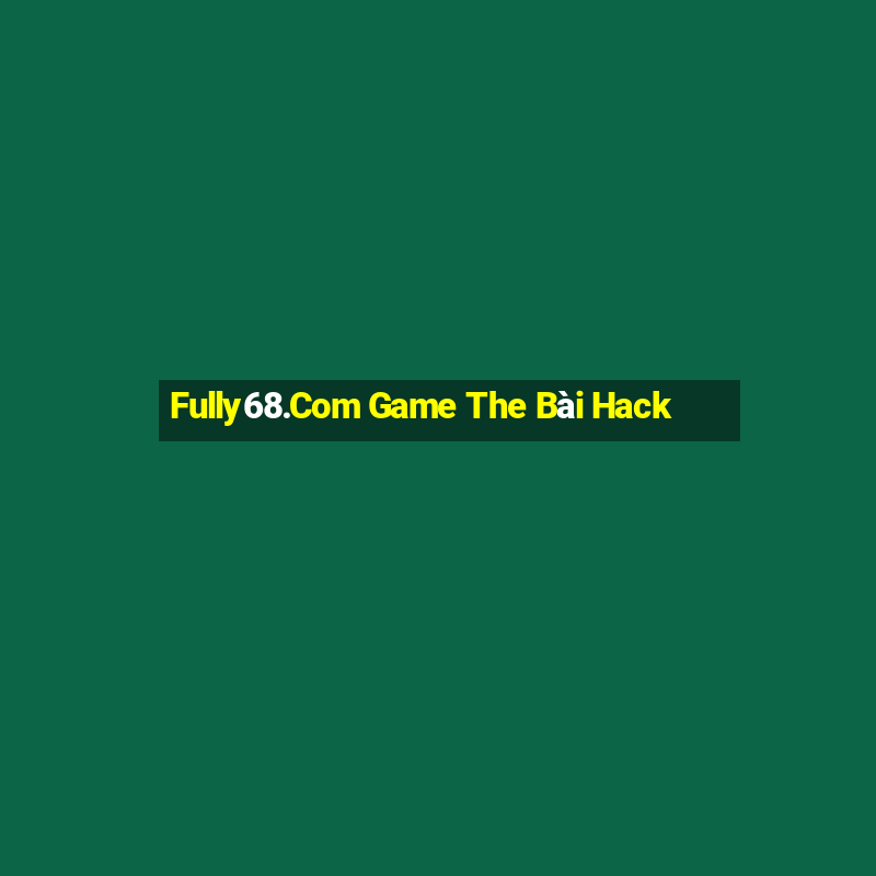 Fully68.Com Game The Bài Hack