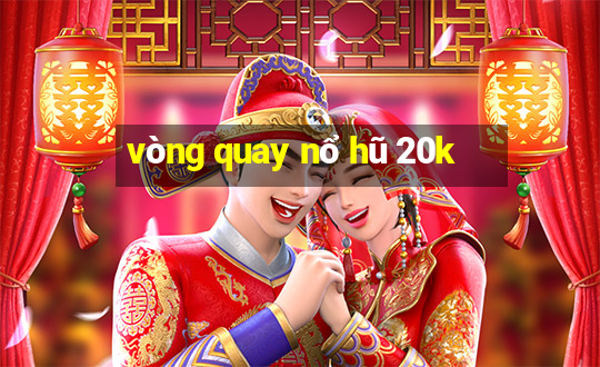 vòng quay nổ hũ 20k