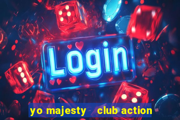 yo majesty   club action