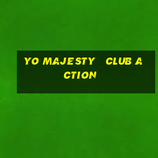 yo majesty   club action