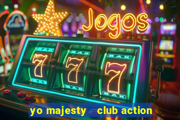 yo majesty   club action