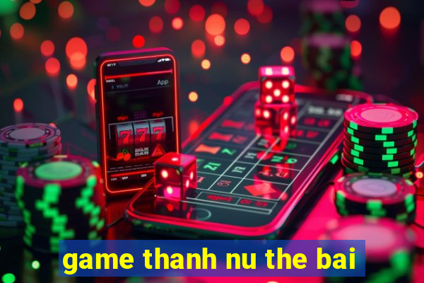 game thanh nu the bai