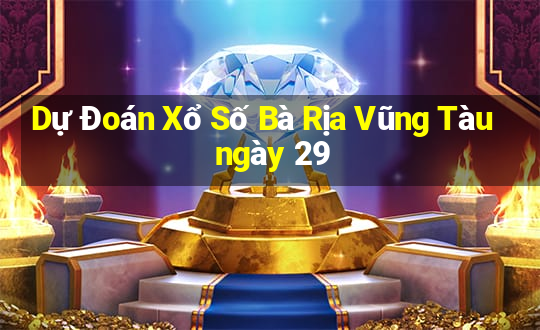 Dự Đoán Xổ Số Bà Rịa Vũng Tàu ngày 29