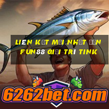 Liên kết mới nhất đến Fun88 giải trí Tink