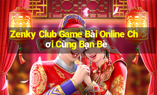 Zenky Club Game Bài Online Chơi Cùng Bạn Bè