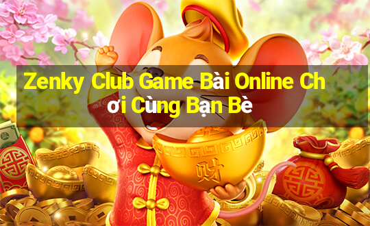 Zenky Club Game Bài Online Chơi Cùng Bạn Bè