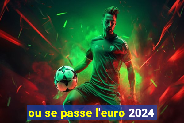 ou se passe l'euro 2024