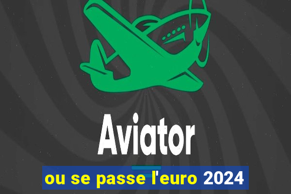 ou se passe l'euro 2024