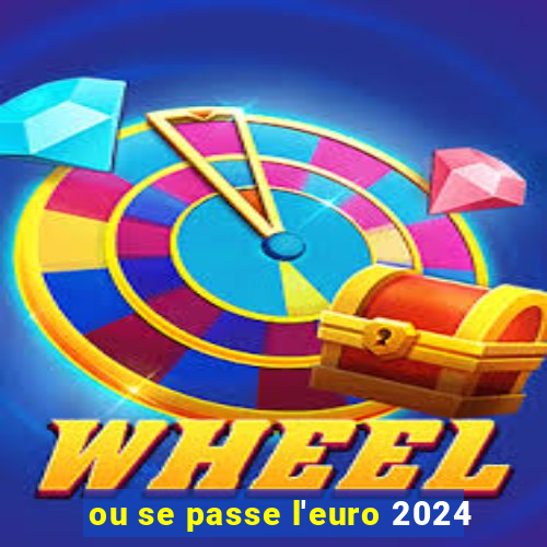 ou se passe l'euro 2024