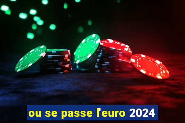 ou se passe l'euro 2024