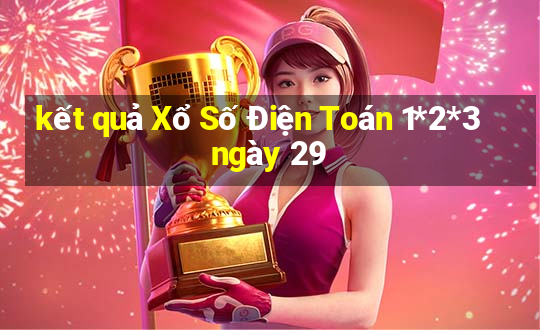 kết quả Xổ Số Điện Toán 1*2*3 ngày 29