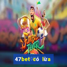 47bet có lừa đảo không