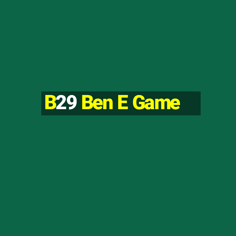 B29 Ben E Game