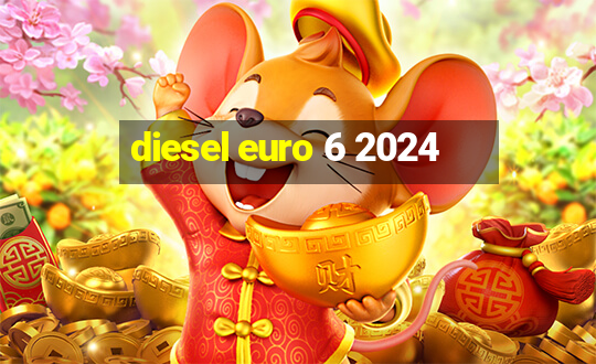 diesel euro 6 2024