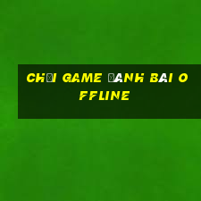 chơi game đánh bài offline