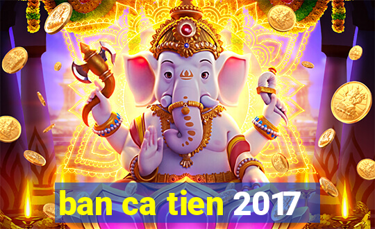 ban ca tien 2017