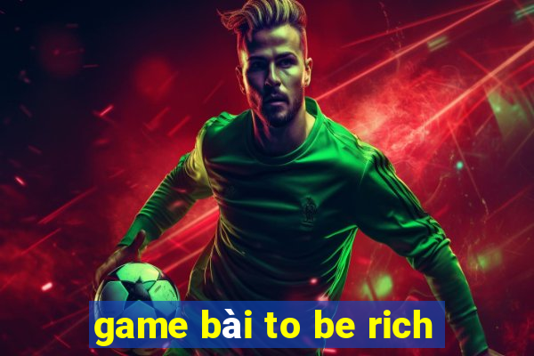 game bài to be rich