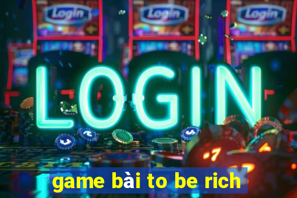 game bài to be rich