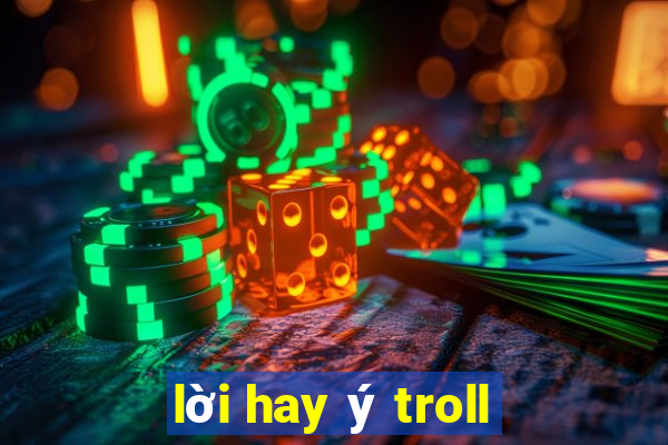 lời hay ý troll