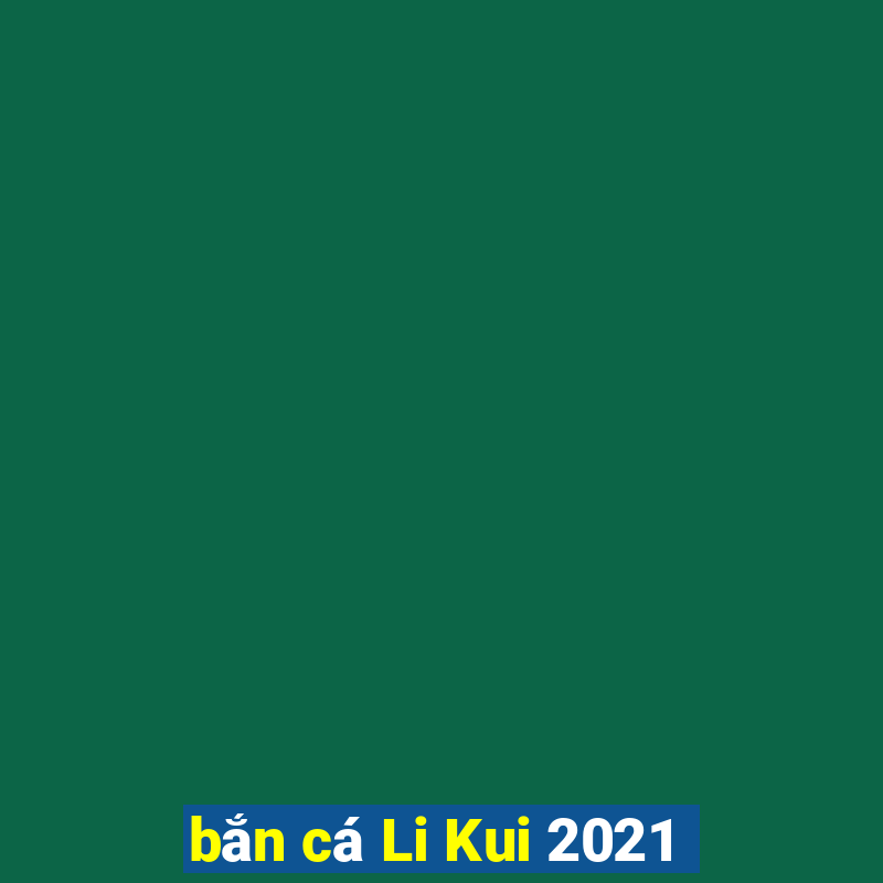 bắn cá Li Kui 2021