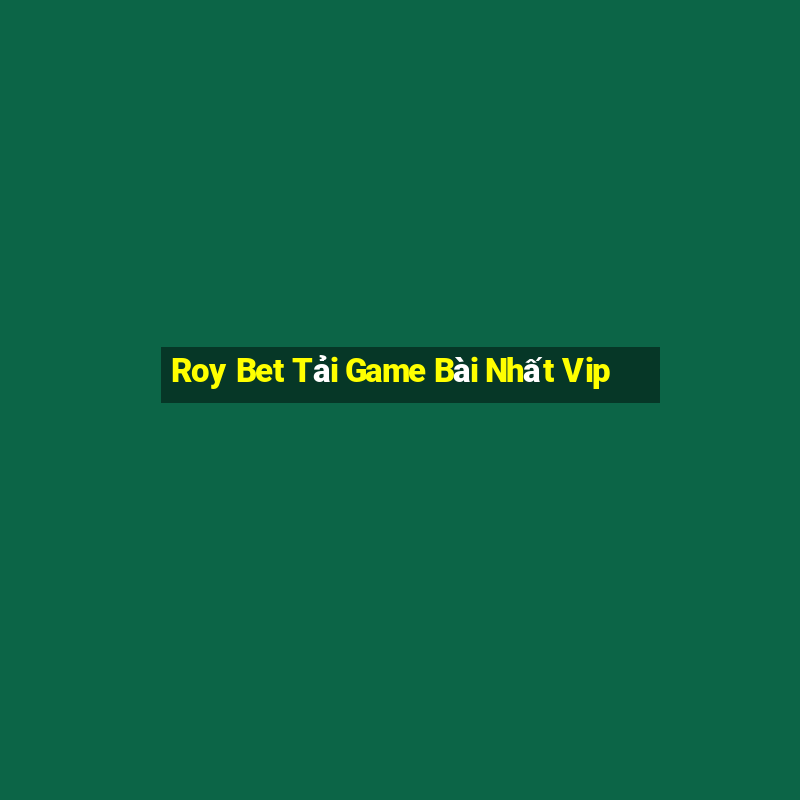 Roy Bet Tải Game Bài Nhất Vip