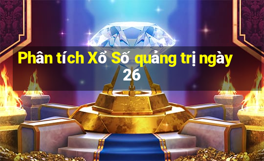 Phân tích Xổ Số quảng trị ngày 26