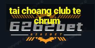 tai choang club techrum