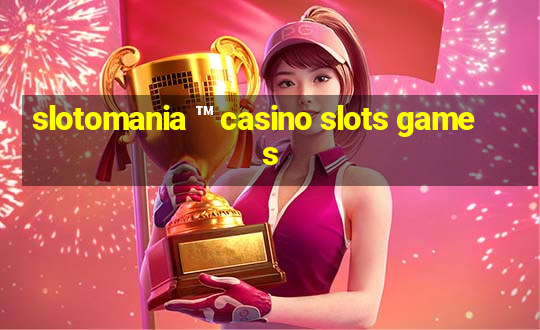 slotomania ™ casino slots games