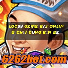 Loc89 Game Bài Online Chơi Cùng Bạn Bè