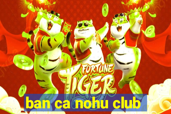 ban ca nohu club