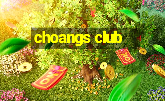 choangs club