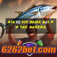 Rik52.Vip Game Bài Nạp The Garena