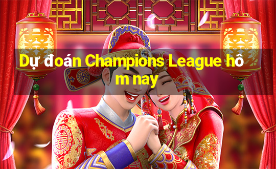 Dự đoán Champions League hôm nay