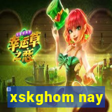 xskghom nay