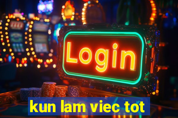 kun lam viec tot