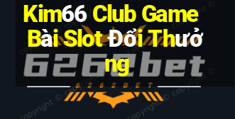 Kim66 Club Game Bài Slot Đổi Thưởng