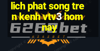 lich phat song tren kenh vtv3 hom nay