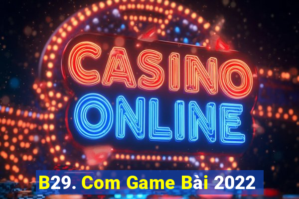 B29. Com Game Bài 2022