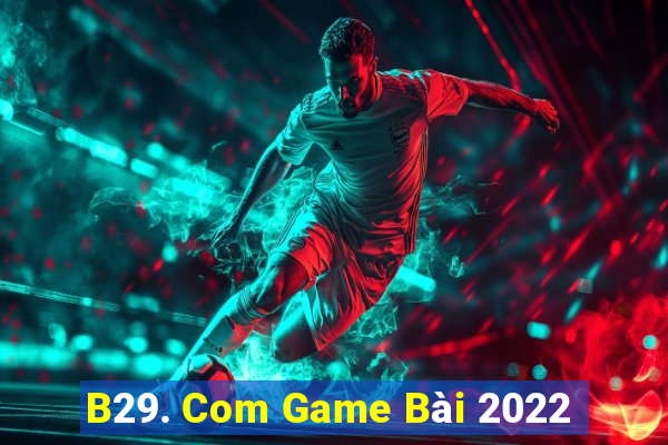 B29. Com Game Bài 2022