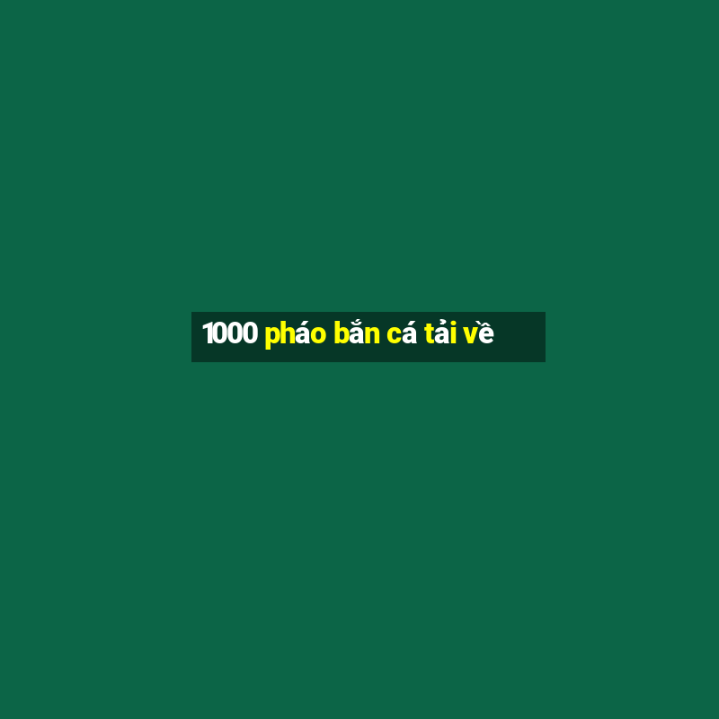 1000 pháo bắn cá tải về