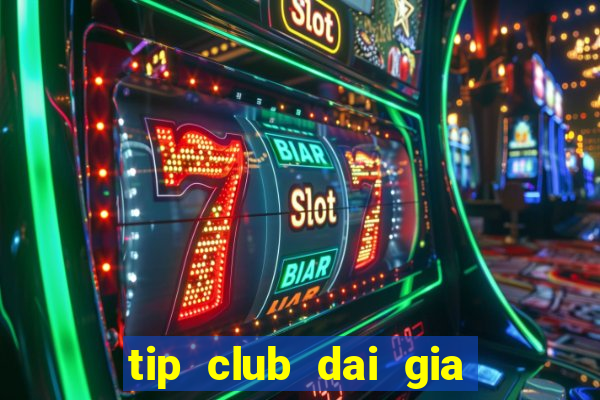 tip club dai gia danh bai