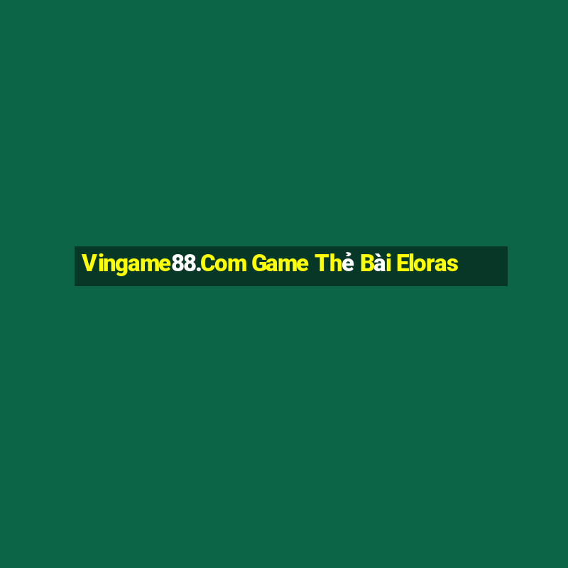 Vingame88.Com Game Thẻ Bài Eloras