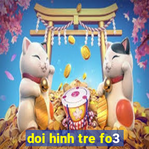 doi hinh tre fo3