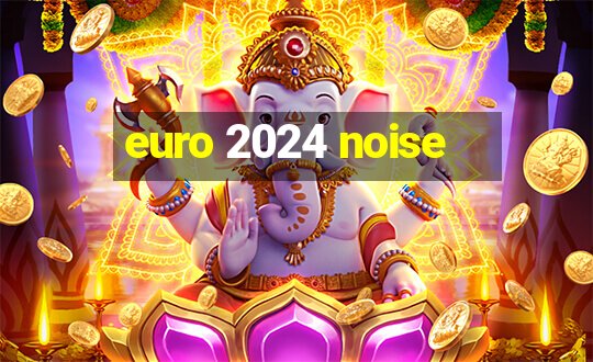 euro 2024 noise