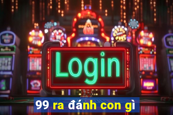 99 ra đánh con gì