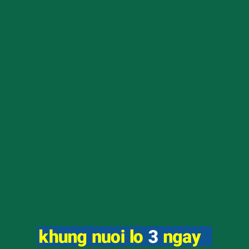 khung nuoi lo 3 ngay