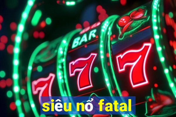 siêu nổ fatal