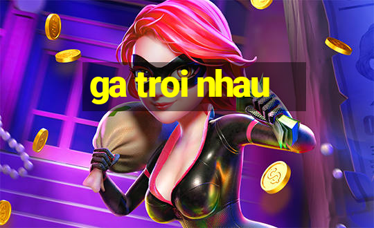 ga troi nhau