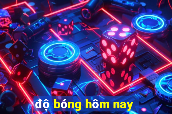 độ bóng hôm nay